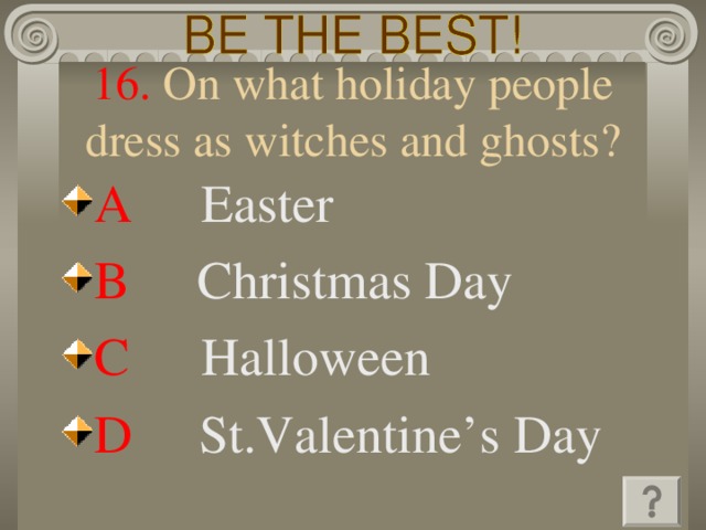 16. On what holiday people dress as witches and ghosts? A   Easter B   Christmas Day C   Halloween D   St.Valentine’s Day 