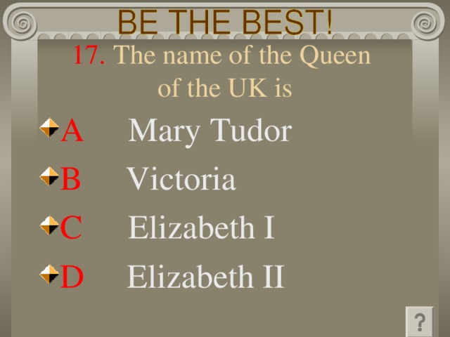 17. The name of the Queen  of the UK is A   Mary Tudor B   Victoria C   Elizabeth I D   Elizabeth II 