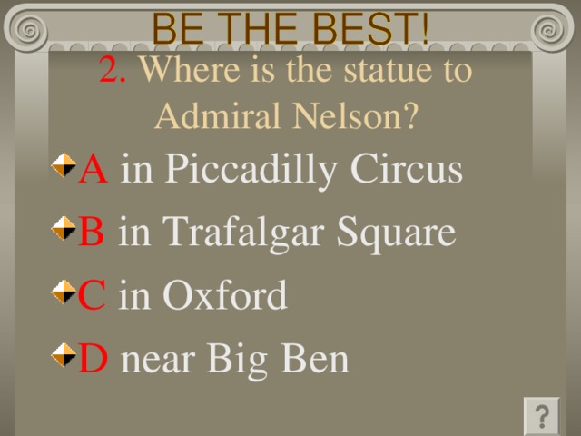 2. Where is the statue to  Admiral Nelson?  A  in Piccadilly Circus  B  in Trafalgar Square   C  in Oxford  D  near Big Ben 