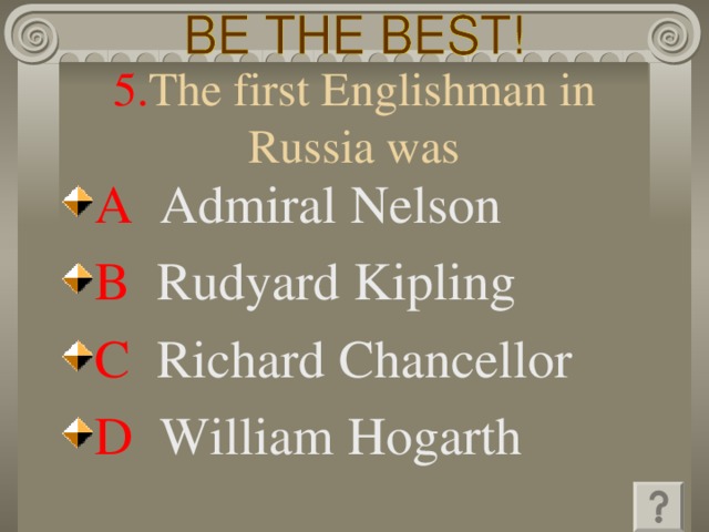 5. The first Englishman in Russia was A  Admiral Nelson B  Rudyard Kipling C  Richard Chancellor D  William Hogarth 