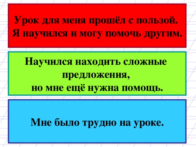 Урок для меня прошёл с пользой. Я научился и могу помочь другим. Научился находить сложные предложения, но мне ещё нужна помощь. Мне было трудно на уроке. 