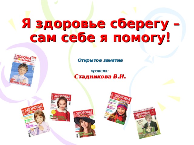 Я здоровье сберегу –  сам себе я помогу! Открытое занятие  провела: Стадникова В.Н.