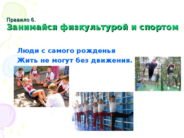 Правило 6.  Занимайся физкультурой и спортом  Люди с самого рожденья Жить не могут без движения.