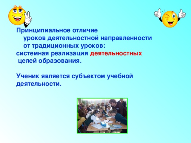 Принципиальное отличие  уроков деятельностной направленности  от традиционных уроков:  системная реализация деятельностных  целей образования.   Ученик является субъектом учебной деятельности. 