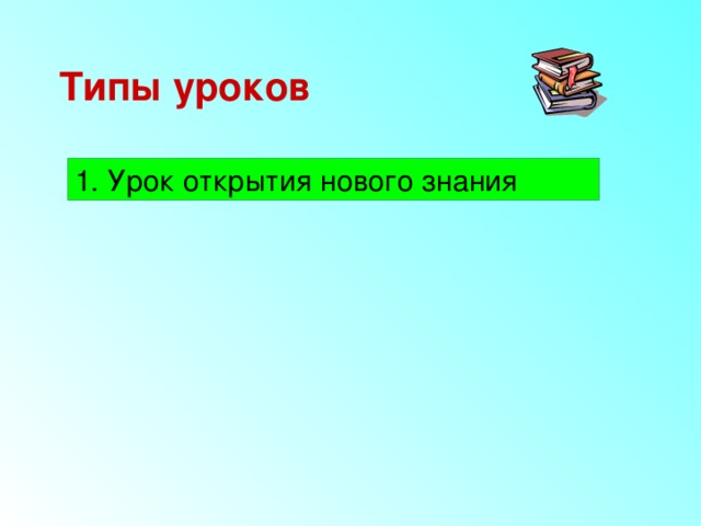Типы уроков 1. Урок открытия нового знания 