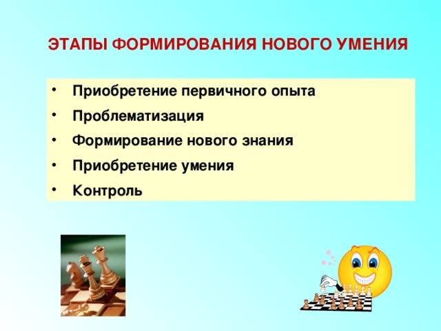 ЭТАПЫ ФОРМИРОВАНИЯ НОВОГО УМЕНИЯ  Приобретение первичного опыта Проблематизация Формирование нового знания Приобретение умения Контроль 
