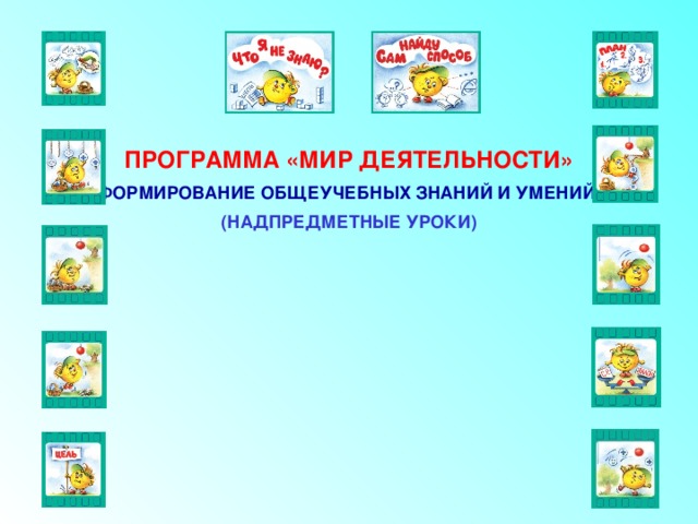 ПРОГРАММА «МИР ДЕЯТЕЛЬНОСТИ» ФОРМИРОВАНИЕ ОБЩЕУЧЕБНЫХ ЗНАНИЙ И УМЕНИЙ (НАДПРЕДМЕТНЫЕ УРОКИ) 