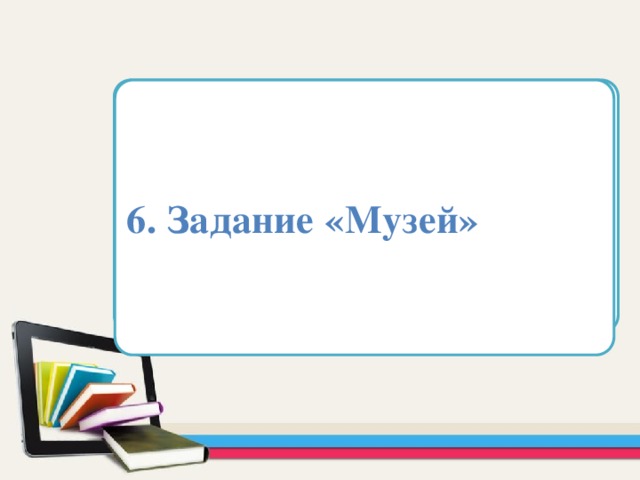 6. Задание «Музей» Область для вставки текста   