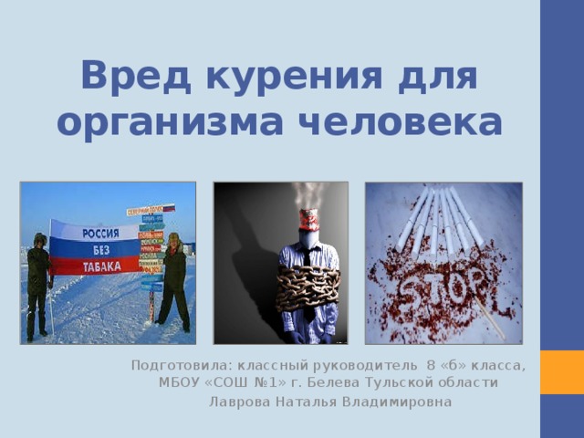 Вред курения для организма человека Подготовила: классный руководитель 8 «б» класса, МБОУ «СОШ №1» г. Белева Тульской области  Лаврова Наталья Владимировна 