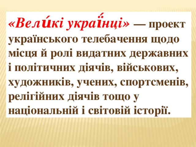 «Вели́кі украї́нці» — проект українського телебачення щодо місця й ролі видатних державних і політичних діячів, військових, художників, учених, спортсменів, релігійних діячів тощо у національній і світовій історії. 
