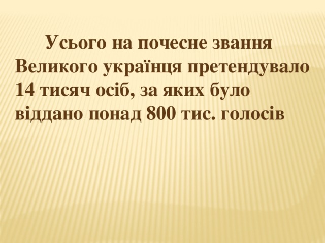  Усього на почесне звання Великого українця претендувало 14 тисяч осіб, за яких було віддано понад 800 тис. голосів 
