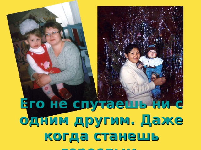 Его не спутаешь ни с одним другим. Даже когда станешь взрослым, 
