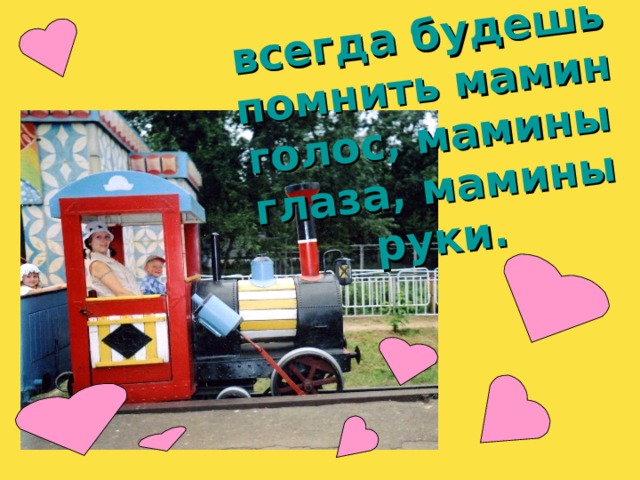 всегда будешь помнить мамин голос, мамины глаза, мамины руки. 