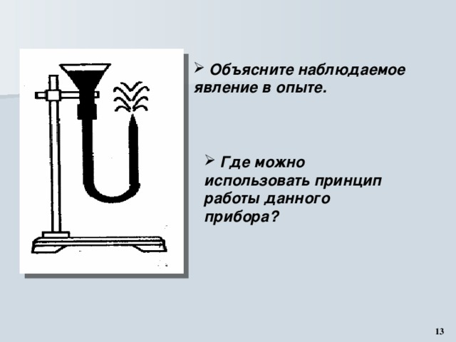  Объясните наблюдаемое явление в опыте.  Где можно использовать принцип работы данного прибора? 