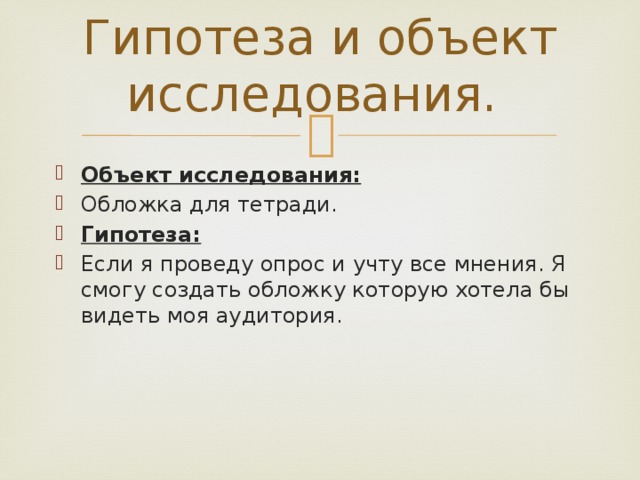 Гипотеза и объект исследования. Объект исследования: Обложка для тетради. Гипотеза: Если я проведу опрос и учту все мнения. Я смогу создать обложку которую хотела бы видеть моя аудитория. 