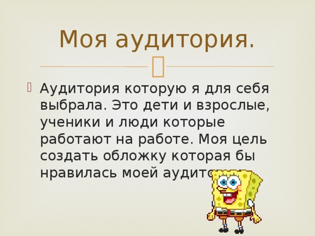 Моя аудитория. Аудитория которую я для себя выбрала. Это дети и взрослые, ученики и люди которые работают на работе. Моя цель создать обложку которая бы нравилась моей аудитории. 