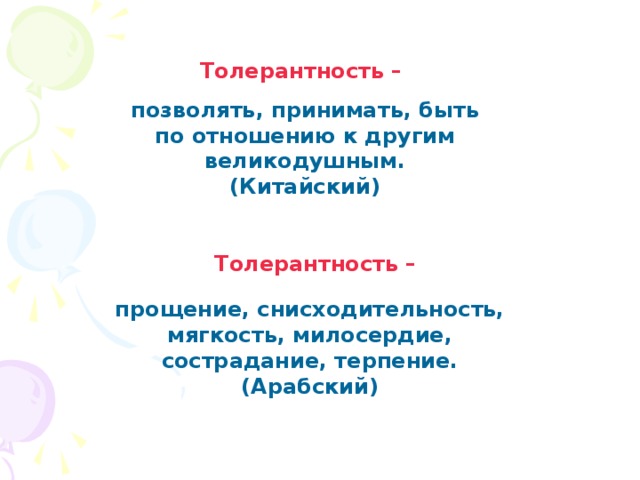 Толерантность –  позволять, принимать, быть по отношению к другим великодушным. (Китайский)   Толерантность – прощение, снисходительность, мягкость, милосердие, сострадание, терпение. (Арабский) 
