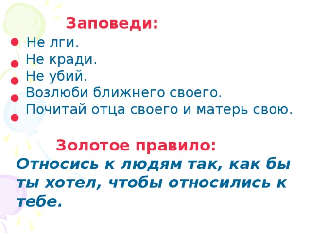  Заповеди:  Не лги.  Не кради.  Не убий.  Возлюби ближнего своего.  Почитай отца своего и матерь свою.  Золотое правило: Относись к людям так, как бы ты хотел, чтобы относились к тебе. 