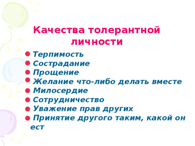 Качества толерантной личности  Терпимость  Сострадание  Прощение  Желание что-либо делать вместе  Милосердие  Сотрудничество  Уважение прав других  Принятие другого таким, какой он ест 