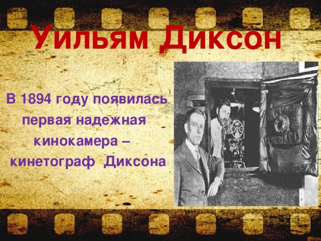 Уильям Диксон    В 1894 году появилась  первая надежная  кинокамера –  кинетограф Диксона  