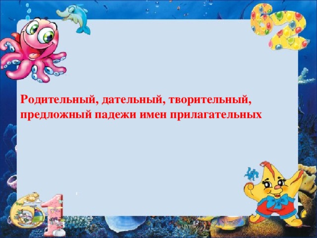 Родительный, дательный, творительный, предложный падежи имен прилагательных 