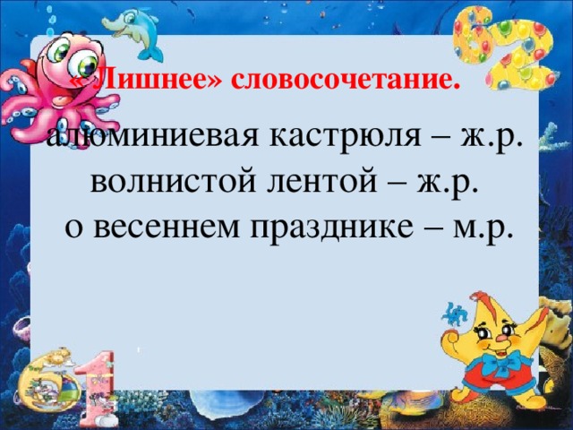 « Лишнее» словосочетание. алюминиевая кастрюля – ж.р.  волнистой лентой – ж.р.  о весеннем празднике – м.р.   