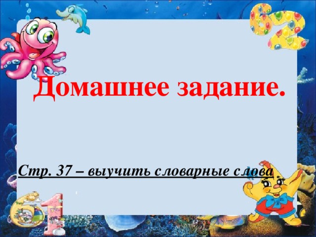 Домашнее задание.  Стр. 37 – выучить словарные слова 