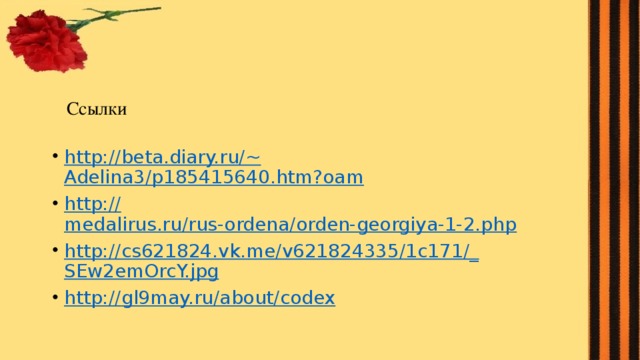 Ссылки http://beta.diary.ru/~ Adelina3/p185415640.htm?oam http:// medalirus.ru/rus-ordena/orden-georgiya-1-2.php http ://cs621824.vk.me/v621824335/1c171/_ SEw2emOrcY.jpg http:// gl9may.ru/about/codex 