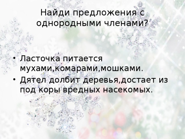 Найди предложения с однородными членами? Ласточка питается мухами,комарами,мошками. Дятел долбит деревья,достает из под коры вредных насекомых. 