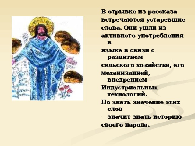 В отрывке из рассказа встречаются устаревшие слова. Они ушли из активного употребления в языке в связи с развитием сельского хозяйства, его механизацией, внедрением Индустриальных технологий. Но знать значение этих слов значит знать историю своего народа. 
