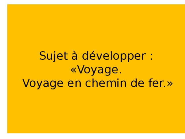 Sujet à développer :  « Voyage.  Voyage en chemin de fer. »