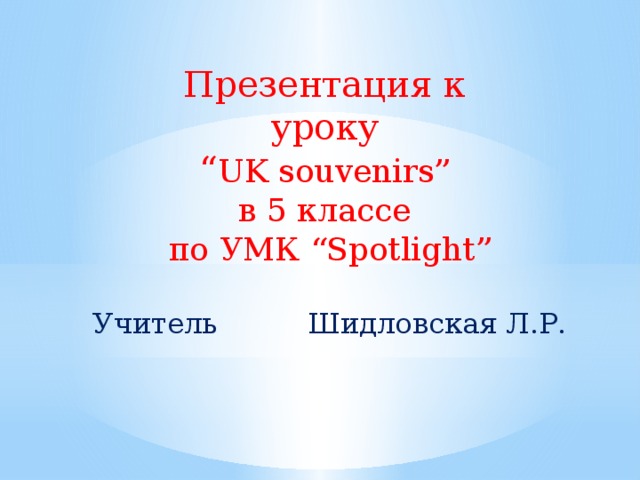 Презентация к уроку “ UK souvenirs” в 5 классе по УМК “Spotlight” Учитель Шидловская Л.Р.  