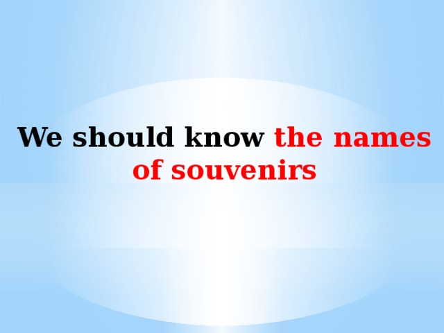 We should know the names of souvenirs 