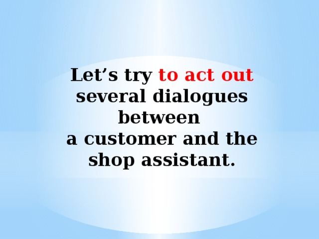 Let’s try to act out several dialogues between a customer and the shop assistant. 