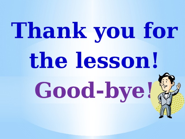 Thank you for the lesson! Good-bye! 