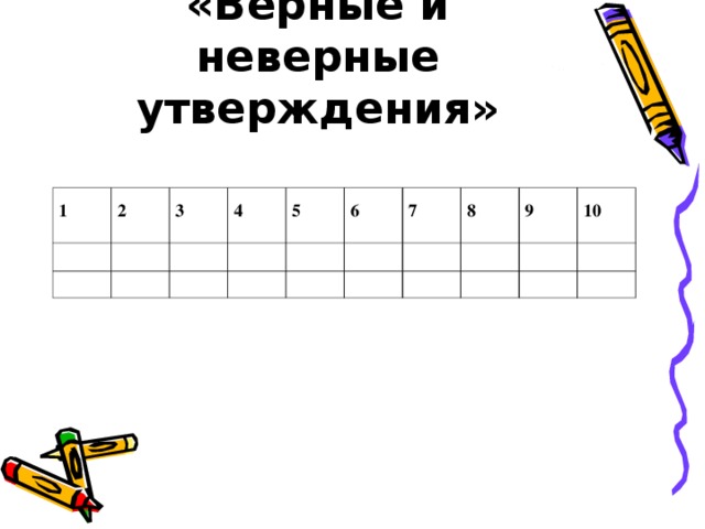«Верные и неверные утверждения» 1 2 3 4 5 6 7 8 9 10