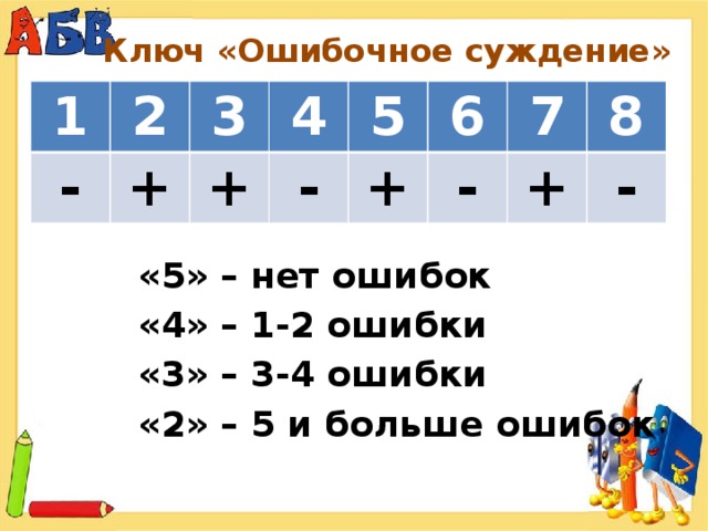 Ключ «Ошибочное суждение» 1 - 2 3 + + 4 - 5 + 6 - 7 8 + - «5» – нет ошибок «4» – 1-2 ошибки «3» – 3-4 ошибки «2» – 5 и больше ошибок