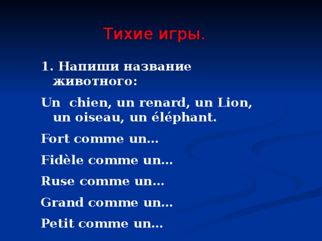 Тихие игры. 1. Напиши название животного: Un chien, un renard, un Lion, un oiseau, un éléphant. Fort comme un… Fidèle comme un… Ruse comme un… Grand comme un… Petit comme un… 