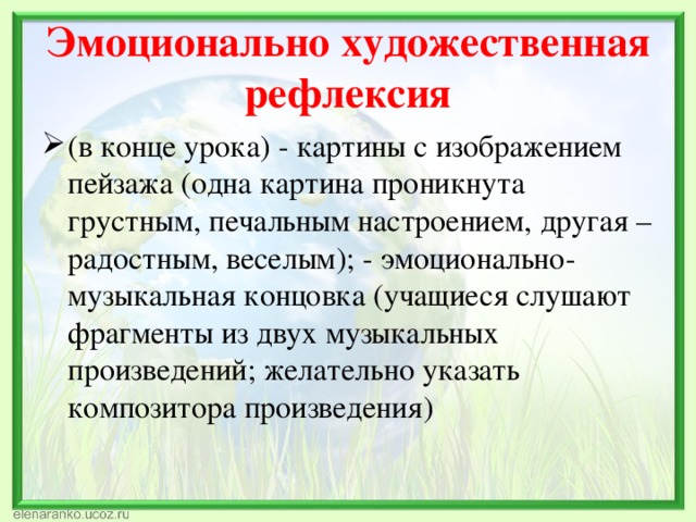 Эмоционально художественная рефлексия (в конце урока) - картины с изображением пейзажа (одна картина проникнута грустным, печальным настроением, другая – радостным, веселым); - эмоционально-музыкальная концовка (учащиеся слушают фрагменты из двух музыкальных произведений; желательно указать композитора произведения) 