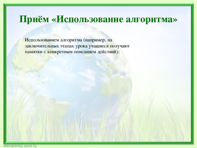 Приём «Использование алгоритма» Использованием алгоритма (например, на заключительных этапах урока учащиеся получают памятки с конкретным описанием действий); 