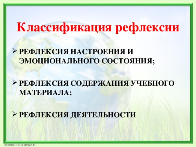    Классификация рефлексии      РЕФЛЕКСИЯ НАСТРОЕНИЯ И ЭМОЦИОНАЛЬНОГО СОСТОЯНИЯ;  РЕФЛЕКСИЯ СОДЕРЖАНИЯ УЧЕБНОГО МАТЕРИАЛА;  РЕФЛЕКСИЯ ДЕЯТЕЛЬНОСТИ 