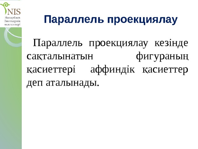 Параллель проекциялау  Параллель проекциялау кезінде сақталынатын фигураның қасиеттері аффиндік қасиеттер деп аталынады. 