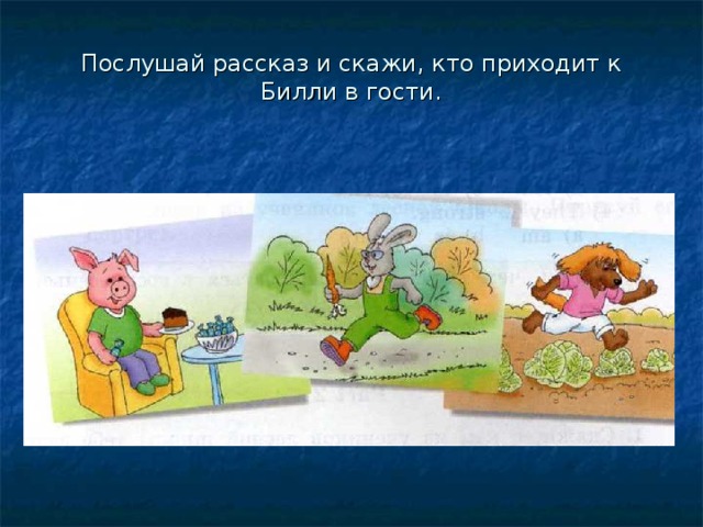 Послушай рассказ и скажи, кто приходит к Билли в гости.