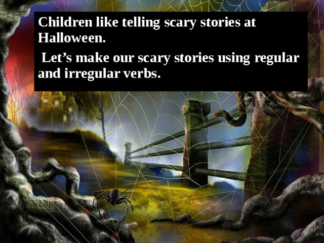 Children like telling scary stories at Halloween.  Let’s make our scary stories using regular and irregular verbs. 