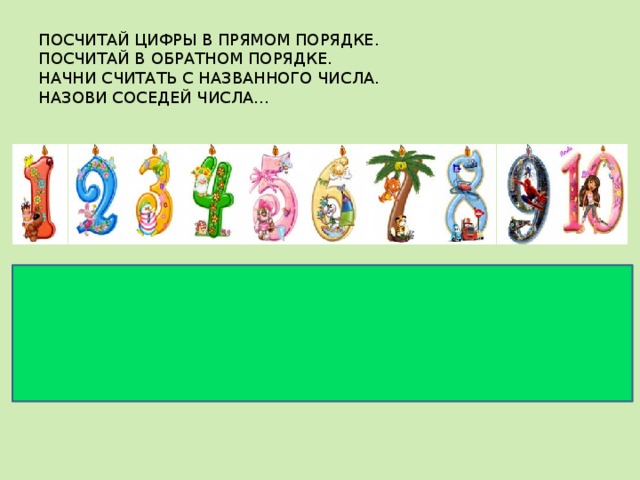 ПОСЧИТАЙ ЦИФРЫ В ПРЯМОМ ПОРЯДКЕ.  ПОСЧИТАЙ В ОБРАТНОМ ПОРЯДКЕ.  НАЧНИ СЧИТАТЬ С НАЗВАННОГО ЧИСЛА.  НАЗОВИ СОСЕДЕЙ ЧИСЛА…    