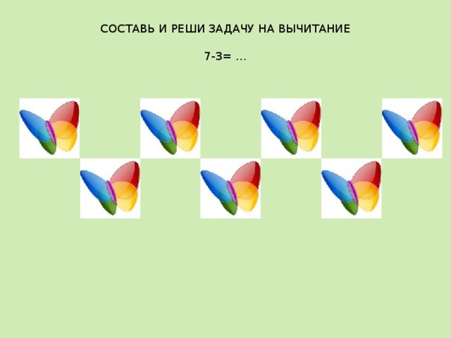СОСТАВЬ И РЕШИ ЗАДАЧУ НА ВЫЧИТАНИЕ   7-3= … 