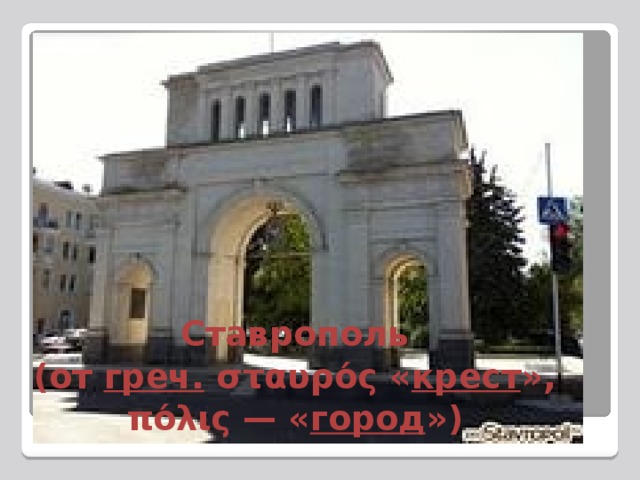 Ставрополь  (от  греч.  σταυρός « крест »,  πόλις — « город ») 