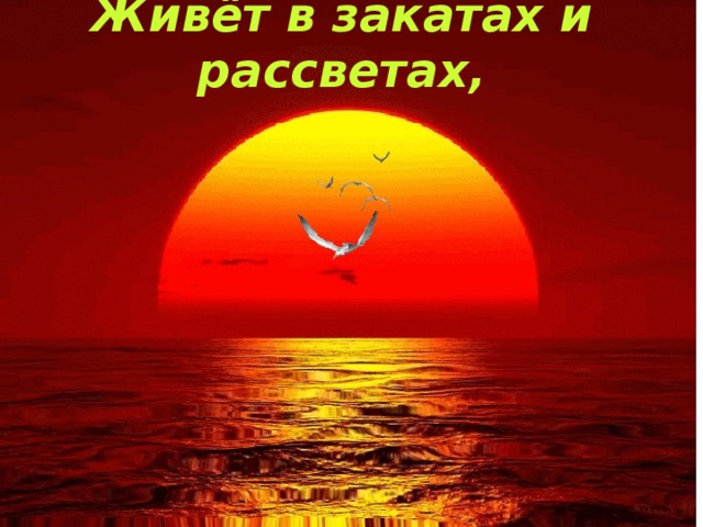 Живёт в закатах и рассветах,