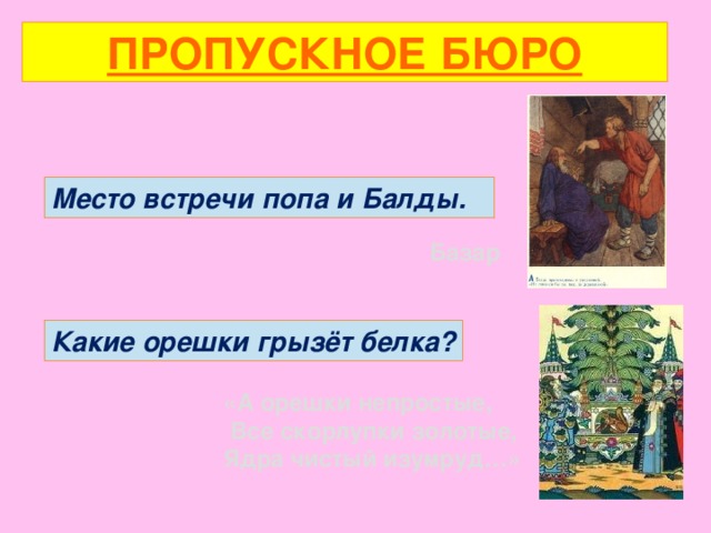 ПРОПУСКНОЕ БЮРО Место встречи попа и Балды. Базар Какие орешки грызёт белка? «А орешки непростые,  Все скорлупки золотые, Ядра чистый изумруд…»