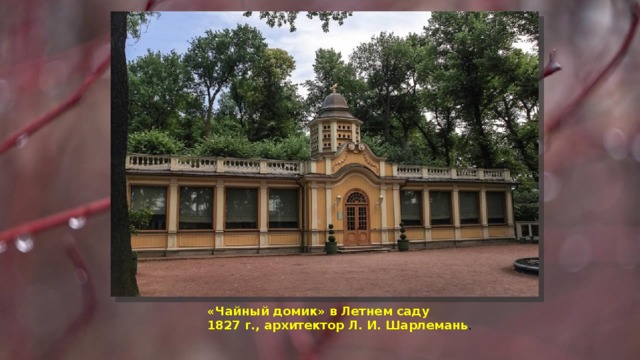 «Чайный домик» в Летнем саду 1827 г., архитектор Л. И. Шарлемань . 